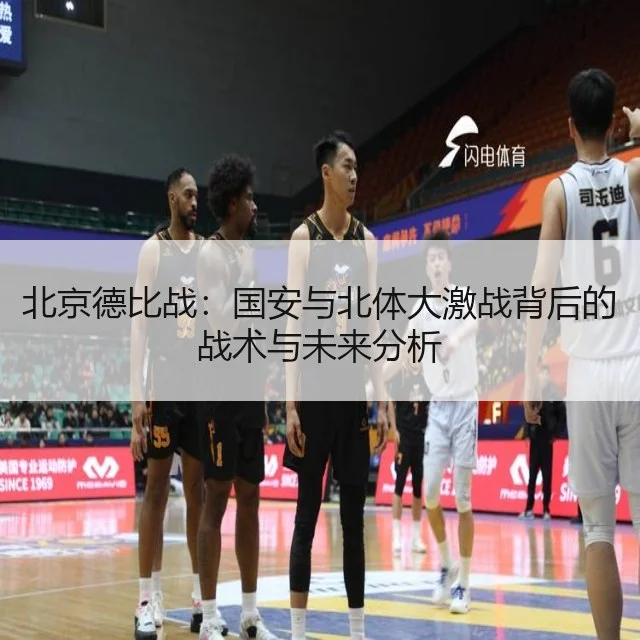 北京德比战：国安与北体大激战背后的战术与未来分析